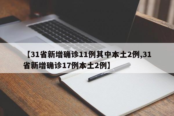 【31省新增确诊11例其中本土2例,31省新增确诊17例本土2例】