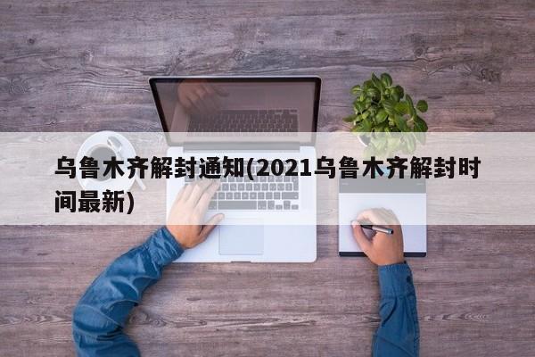 乌鲁木齐解封通知(2021乌鲁木齐解封时间最新)