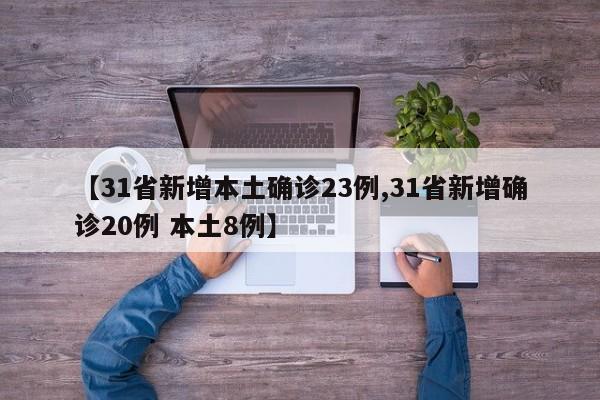 【31省新增本土确诊23例,31省新增确诊20例 本土8例】